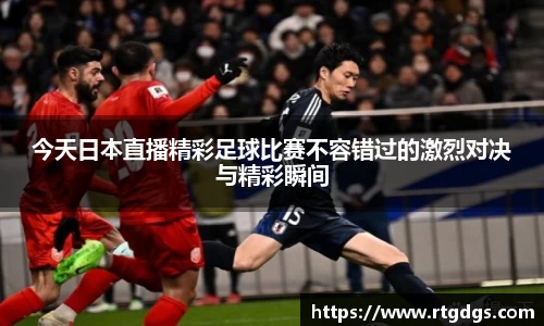 今天日本直播精彩足球比赛不容错过的激烈对决与精彩瞬间