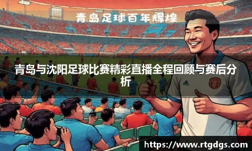 青岛与沈阳足球比赛精彩直播全程回顾与赛后分析