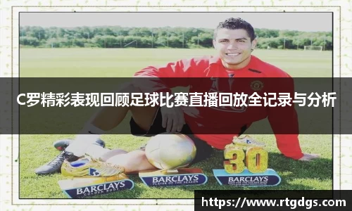 C罗精彩表现回顾足球比赛直播回放全记录与分析