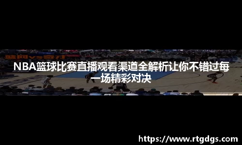 NBA篮球比赛直播观看渠道全解析让你不错过每一场精彩对决