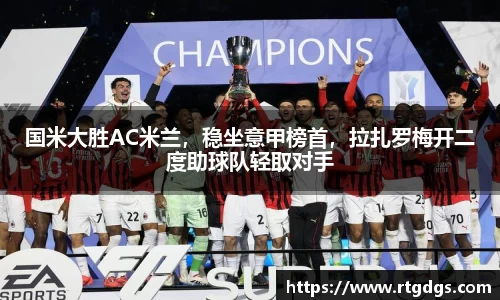 国米大胜AC米兰，稳坐意甲榜首，拉扎罗梅开二度助球队轻取对手