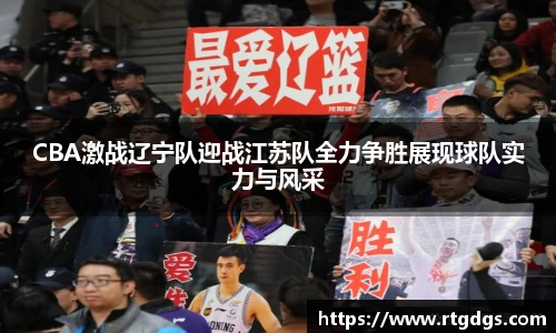 CBA激战辽宁队迎战江苏队全力争胜展现球队实力与风采