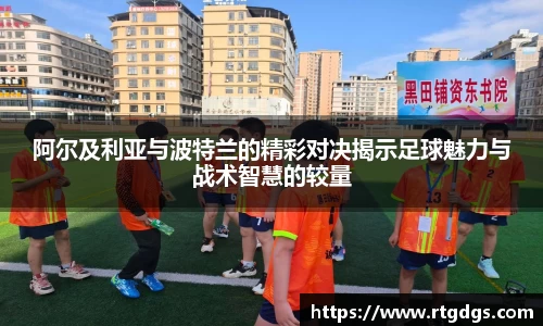 阿尔及利亚与波特兰的精彩对决揭示足球魅力与战术智慧的较量