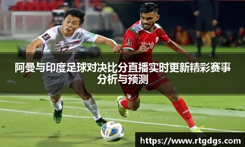 阿曼与印度足球对决比分直播实时更新精彩赛事分析与预测